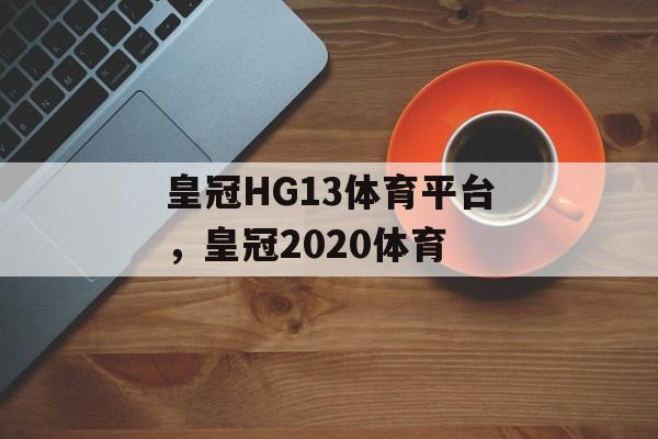 皇冠HG13体育平台，皇冠2020体育