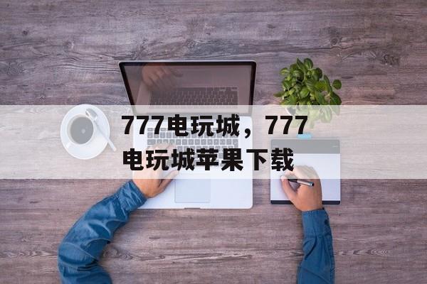 777电玩城，777电玩城苹果下载